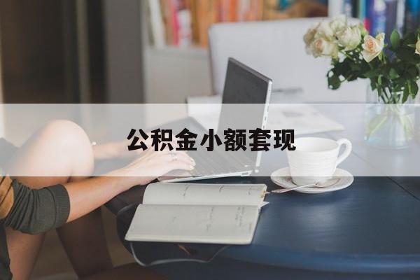 最新公积金小额套现方法分析(最方便真实的丽江公积金合法套现方法)