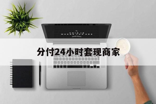 最新分付24小时套现商家方法分析(最方便真实的丽江分付套出来需要手续费吗方法)