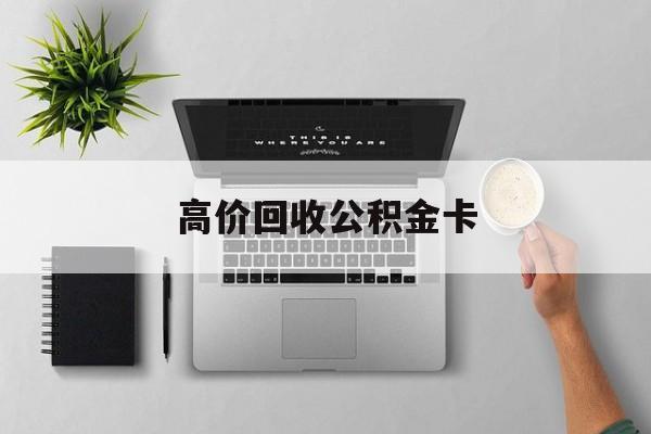 最新高价回收公积金卡方法分析(最方便真实的丽江高价回收公积金卡骗局方法)