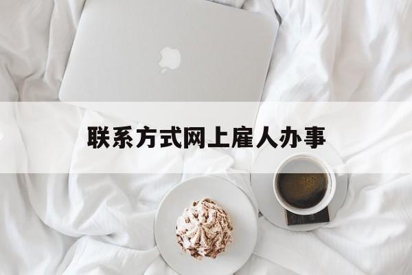 最新联系方式网上雇人办事方法分析(最方便真实的丽江网上雇人花钱办事方法)