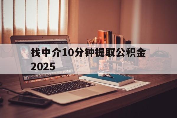 最新找中介10分钟提取公积金2025方法分析(最方便真实的丽江正规中介提取公积金方法)