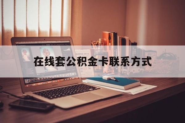 最新在线套公积金卡联系方式方法分析(最方便真实的丽江住房公积金线上怎么取出来方法)