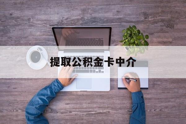 最新提取公积金卡中介方法分析(最方便真实的丽江公积金中介提取会不会存在诈骗方法)