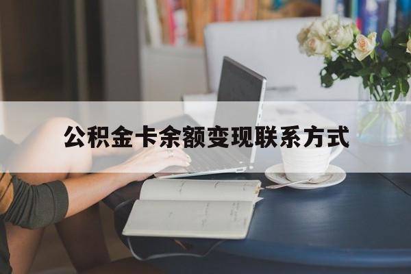最新公积金卡余额变现联系方式方法分析(最方便真实的丽江公积金卡的钱怎么转到银行卡方法)