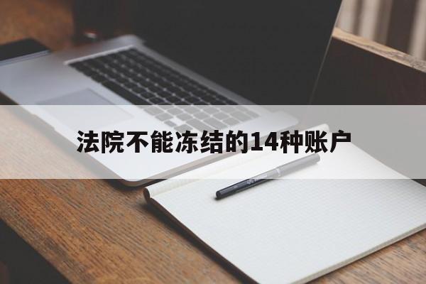 最新法院不能冻结的14种账户方法分析(最方便真实的丽江法院不能冻结的14种账户有哪些方法)
