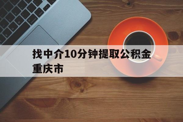 最新找中介10分钟提取公积金重庆市方法分析(最方便真实的丽江重庆公积金代提方法)