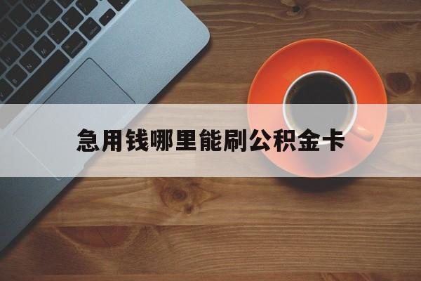 最新急用钱哪里能刷公积金卡方法分析(最方便真实的丽江怎样可以使用住房公积金的钱方法)
