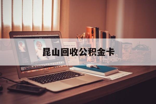 最新昆山回收公积金卡方法分析(最方便真实的丽江昆山住房公积金卡在哪里补办方法)