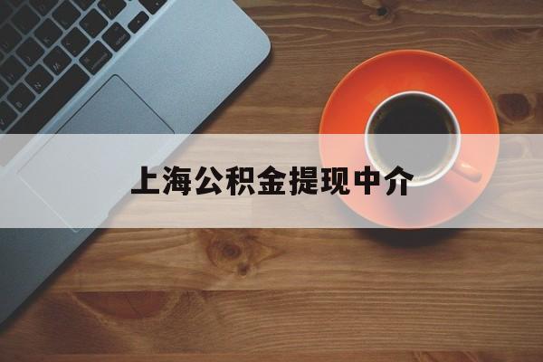 最新上海公积金提现中介方法分析(最方便真实的丽江上海公积金提现中介费多少钱方法)