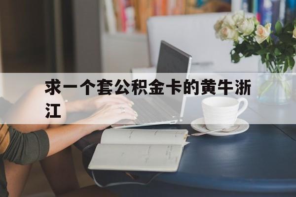 最新求一个套公积金卡的黄牛浙江方法分析(最方便真实的丽江住房公积金找黄牛能取出来吗?方法)