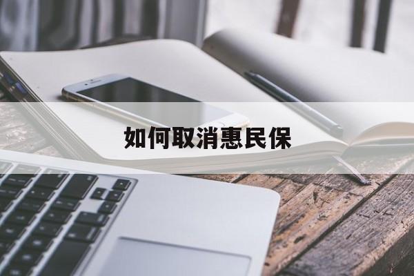 最新如何取消惠民保方法分析(最方便真实的丽江如何取消惠民保订单方法)