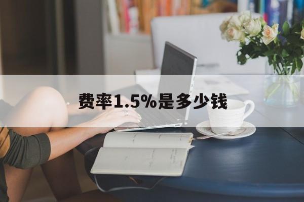 最新费率1.5%是多少钱方法分析(最方便真实的丽江费率136%是多少方法)