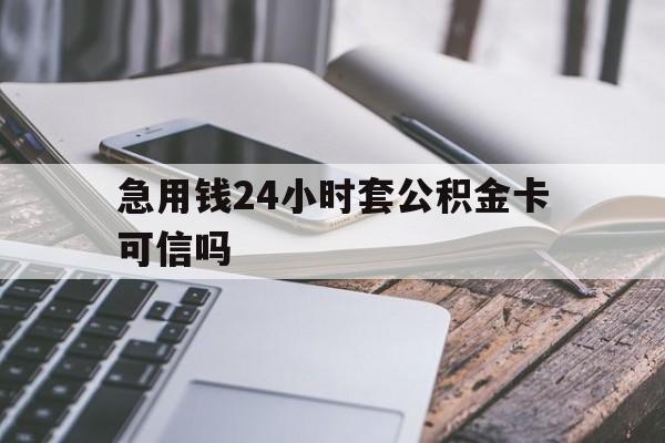 最新急用钱24小时套公积金卡可信吗方法分析(最方便真实的丽江急用钱24小时套公积金卡可信吗安全吗方法)