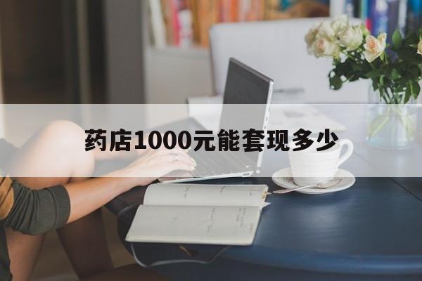 最新药店1000元能套现多少方法分析(最方便真实的丽江医保卡的钱转入微信余额方法)