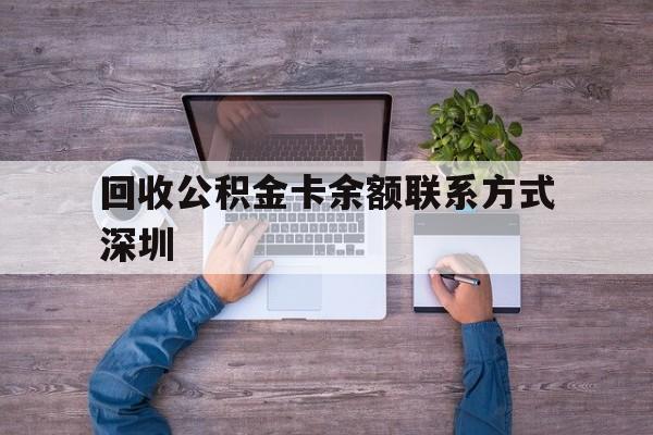 最新回收公积金卡余额联系方式深圳方法分析(最方便真实的丽江深圳住房公积金卡掉了怎么办方法)