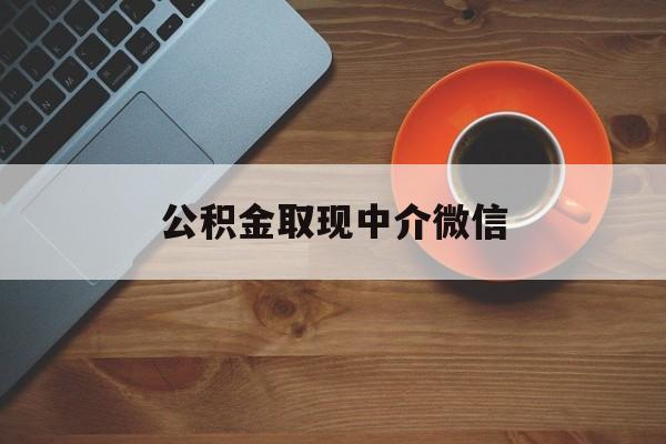最新公积金取现中介微信方法分析(最方便真实的丽江实在没钱了怎么提取公积金方法)