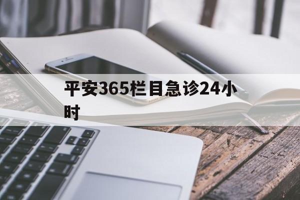 最新平安365栏目急诊24小时方法分析(最方便真实的丽江急诊科24小时免费咨询方法)