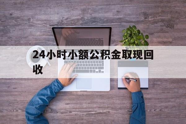 最新24小时小额公积金取现回收方法分析(最方便真实的丽江全国小额公积金代提方法)