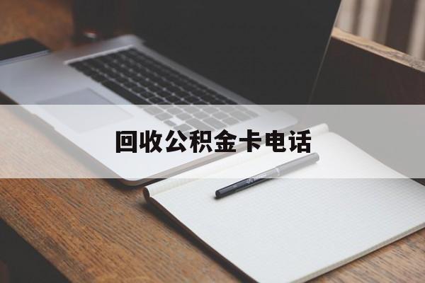 最新回收公积金卡电话方法分析(最方便真实的丽江公积金卡中心电话方法)