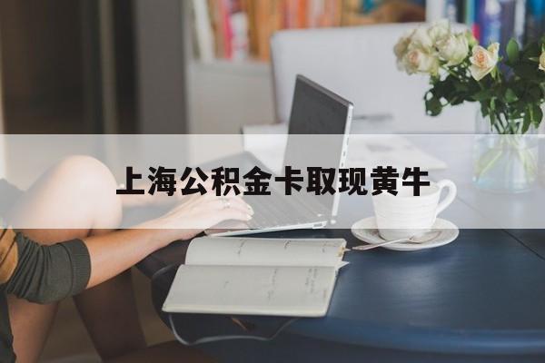 最新上海公积金卡取现黄牛方法分析(最方便真实的丽江上海公积金取现方法方法)