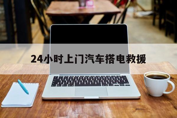 最新24小时上门汽车搭电救援方法分析(最方便真实的丽江搭电救援电话方法)